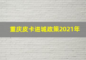 重庆皮卡进城政策2021年