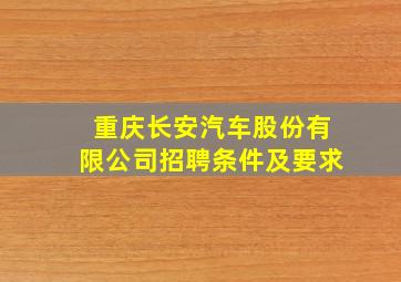 重庆长安汽车股份有限公司招聘条件及要求