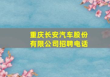 重庆长安汽车股份有限公司招聘电话