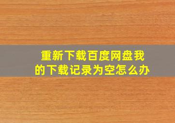 重新下载百度网盘我的下载记录为空怎么办