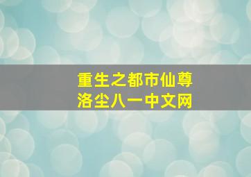 重生之都市仙尊洛尘八一中文网