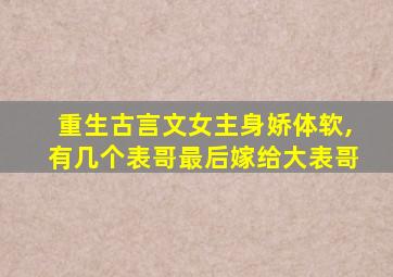 重生古言文女主身娇体软,有几个表哥最后嫁给大表哥