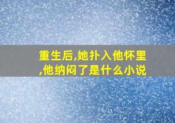 重生后,她扑入他怀里,他纳闷了是什么小说