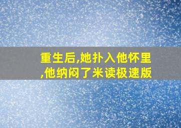 重生后,她扑入他怀里,他纳闷了米读极速版