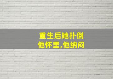 重生后她扑倒他怀里,他纳闷