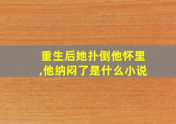 重生后她扑倒他怀里,他纳闷了是什么小说