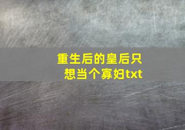 重生后的皇后只想当个寡妇txt