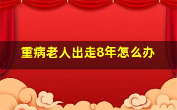 重病老人出走8年怎么办