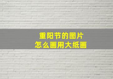 重阳节的图片怎么画用大纸画