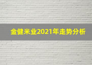 金健米业2021年走势分析