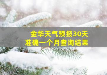 金华天气预报30天准确一个月查询结果