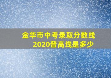 金华市中考录取分数线2020普高线是多少