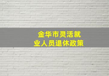 金华市灵活就业人员退休政策