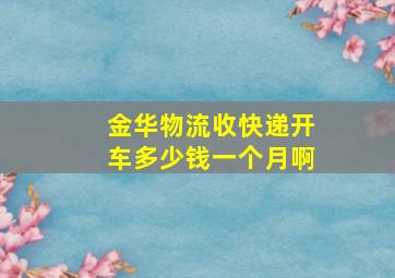 金华物流收快递开车多少钱一个月啊