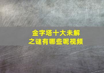 金字塔十大未解之谜有哪些呢视频