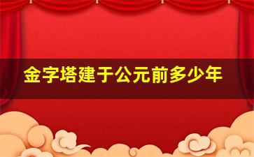 金字塔建于公元前多少年