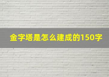 金字塔是怎么建成的150字