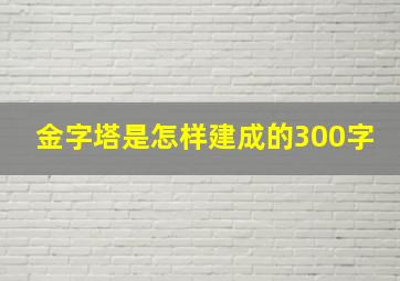 金字塔是怎样建成的300字