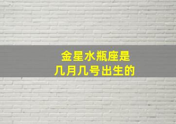 金星水瓶座是几月几号出生的