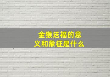 金猴送福的意义和象征是什么