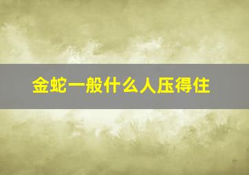 金蛇一般什么人压得住