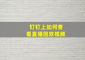 钉钉上如何查看直播回放视频