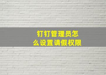 钉钉管理员怎么设置请假权限