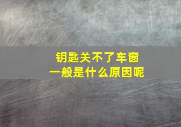 钥匙关不了车窗一般是什么原因呢