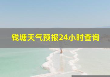 钱塘天气预报24小时查询