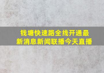 钱塘快速路全线开通最新消息新闻联播今天直播