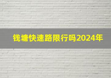 钱塘快速路限行吗2024年