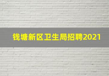 钱塘新区卫生局招聘2021