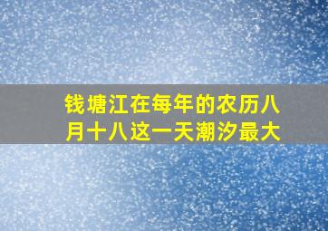 钱塘江在每年的农历八月十八这一天潮汐最大