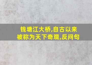 钱塘江大桥,自古以来被称为天下奇观,反问句