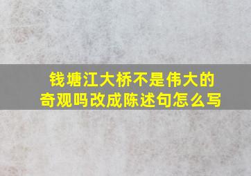 钱塘江大桥不是伟大的奇观吗改成陈述句怎么写