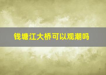 钱塘江大桥可以观潮吗