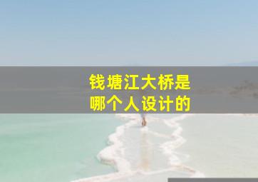 钱塘江大桥是哪个人设计的