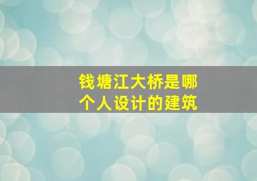 钱塘江大桥是哪个人设计的建筑