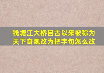 钱塘江大桥自古以来被称为天下奇观改为把字句怎么改