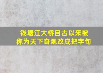 钱塘江大桥自古以来被称为天下奇观改成把字句