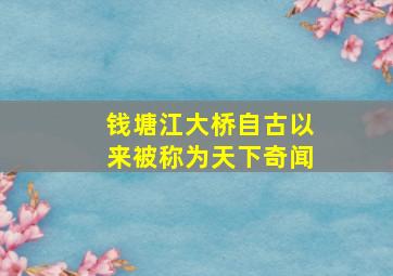 钱塘江大桥自古以来被称为天下奇闻