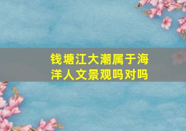 钱塘江大潮属于海洋人文景观吗对吗