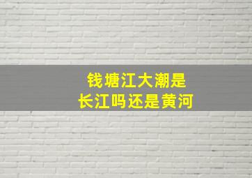 钱塘江大潮是长江吗还是黄河