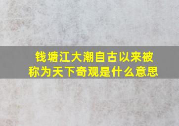 钱塘江大潮自古以来被称为天下奇观是什么意思