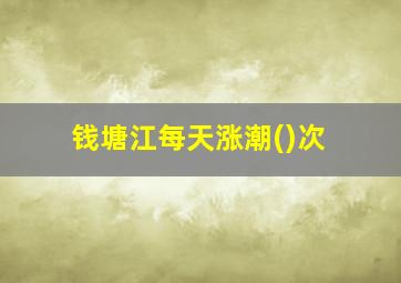 钱塘江每天涨潮()次