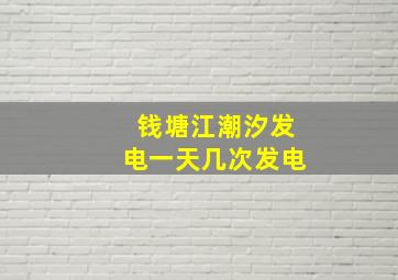 钱塘江潮汐发电一天几次发电