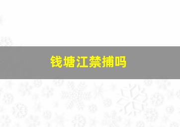 钱塘江禁捕吗