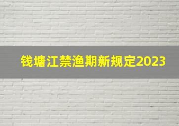 钱塘江禁渔期新规定2023