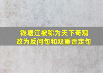 钱塘江被称为天下奇观改为反问句和双重否定句