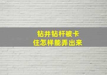 钻井钻杆被卡住怎样能弄出来